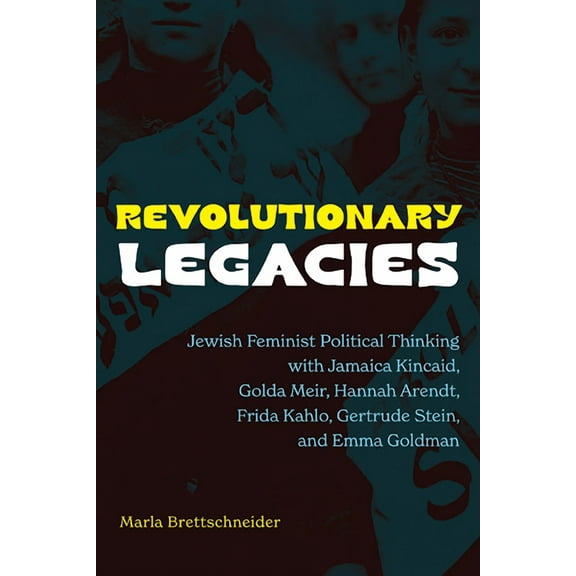 Revolutionary Legacies: Jewish Feminist Political Thinking with Jamaica Kincaid, Golda Meir, Hannah Arendt, Frida Kahlo,, (Paperback)