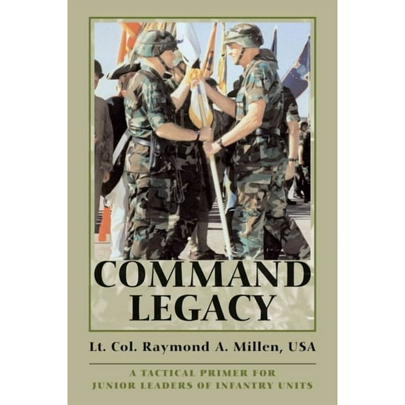 Command Legacy : A Tactical Primer for Junior Leaders of Infantry Units (Paperback)