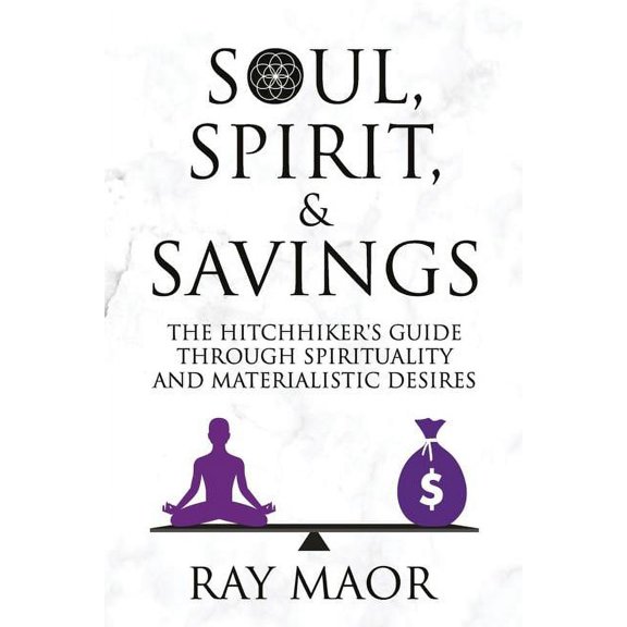 Soul, Spirit & Savings: The Hitchhiker's Guide Through Spirituality and Materialistic Desires, (Paperback)