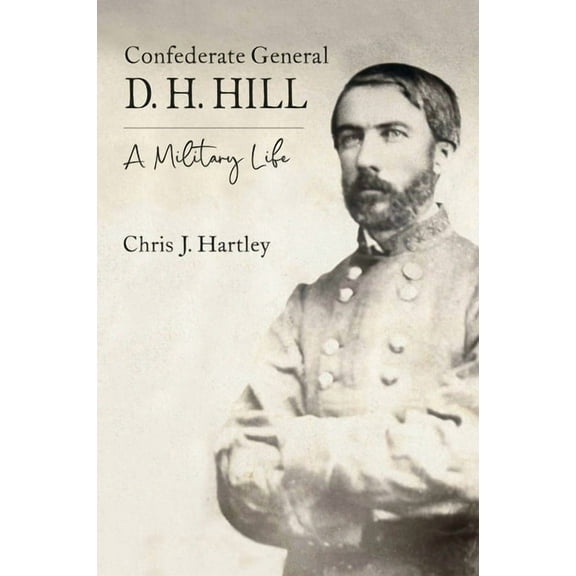 Confederate General D. H. Hill: A Military Life, (Hardcover)