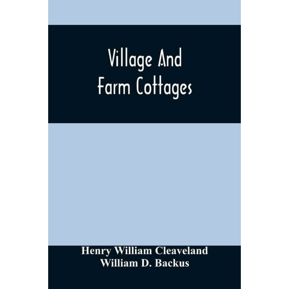 Village And Farm Cottages. The Requirements Of American Village Homes Considered And Suggested; With Designs For Such Ho, (Paperback)