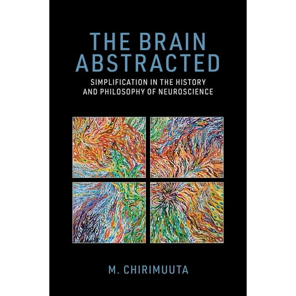 The Brain Abstracted: Simplification in the History and Philosophy of Neuroscience, (Paperback)