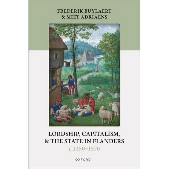 Oxford Studies in Medieval European Hist Lordship, Capitalism, and the State in Flanders (C. 1250-1570), (Hardcover)