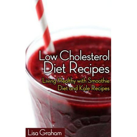 Low Cholesterol Diet Recipes: Living Healthy with Smoothie Diet and Kale Recipes -