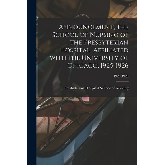 Announcement, the School of Nursing of the Presbyterian Hospital, Affiliated With the University of Chicago, 1925-1926; , (Paperback)