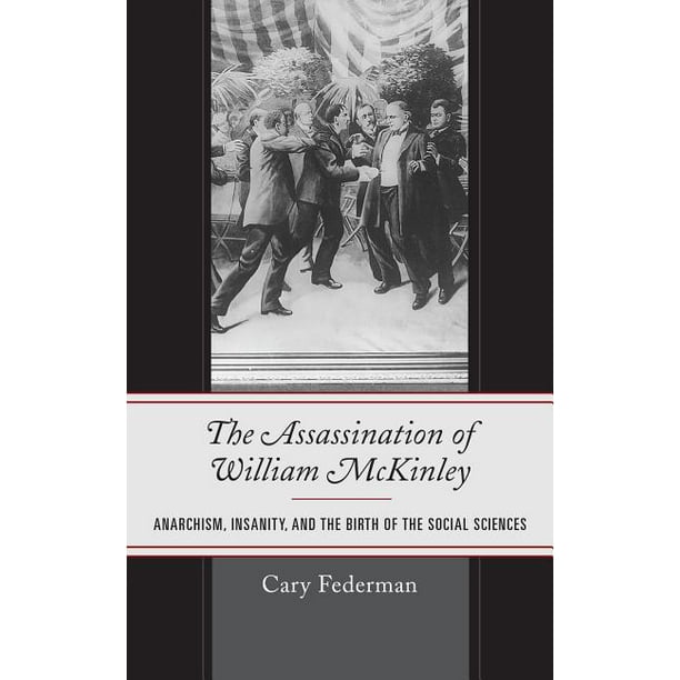The Assassination Of William Mckinley Anarchism Insanity And The Birth Of The Social Sciences Hardcover Walmart Com Walmart Com