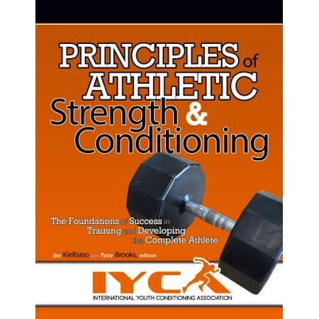 Principles of Athletic Strength & Conditioning : The Foundations of Success in Training and Developing the Complete