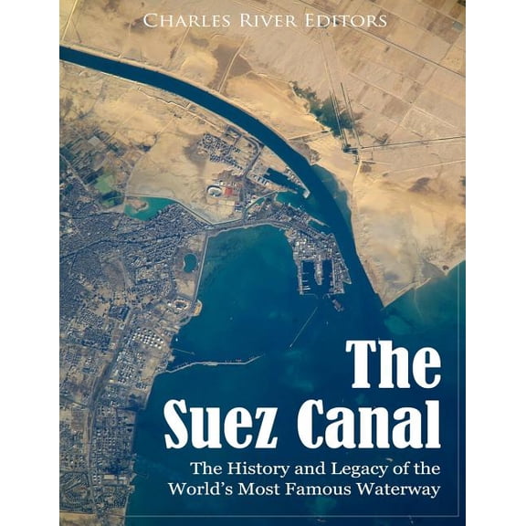The Suez Canal: The History and Legacy of the World's Most Famous Waterway, (Paperback)