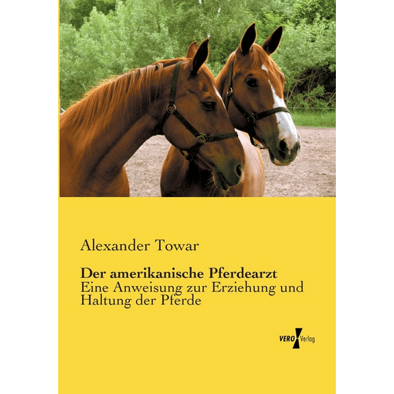 Der amerikanische Pferdearzt: Eine Anweisung zur Erziehung und Haltung der Pferde, (Paperback)