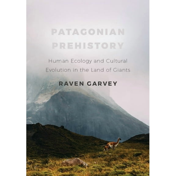Patagonian Prehistory : Human Ecology and Cultural Evolution in the Land of Giants (Hardcover)