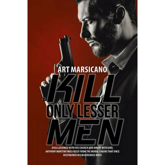 Kill Only Lesser Men: Disillusioned with His Church and Angry with God, Anthony Martino Was Freed (Paperback) by Art Marsicano