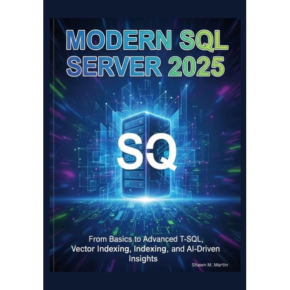 Modern SQL Server 2025: From Basics to Advanced T-SQL, Vector Indexing, and AI-Driven Insights, (Paperback)