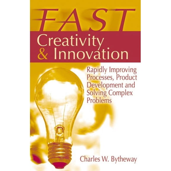 FAST Creativity & Innovation : Rapidly Improving Processes, Product Development and Solving Complex Problems (Hardcover)