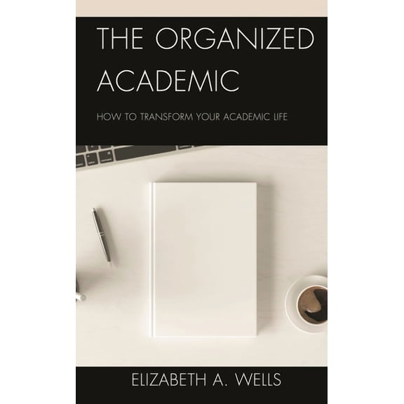 The Organized Academic: How to Transform Your Academic Life, (Hardcover)