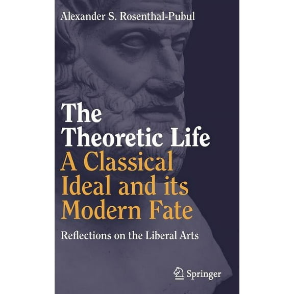 The Theoretic Life - A Classical Ideal and Its Modern Fate: Reflections on the Liberal Arts, (Hardcover)