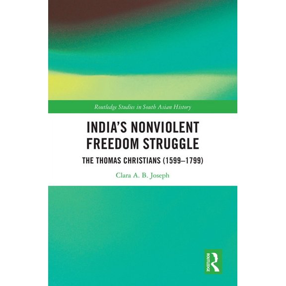 Routledge Studies in South Asian History India's Nonviolent Freedom Struggle: The Thomas Christians (1599-1799), (Hardcover)
