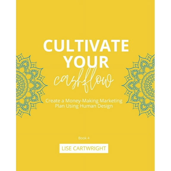 Cultivate Your Business Cultivate Your Cashflow: Create a Money-Making Marketing Plan Using Human Design, Book 4, (Paperback)