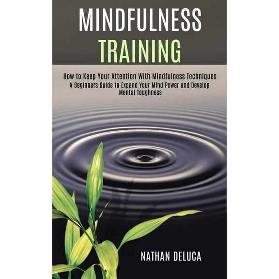 Mindfulness Training: A Beginners Guide to Expand Your Mind Power and Develop Mental Toughness (How to Keep Your Attenti, (Paperback)