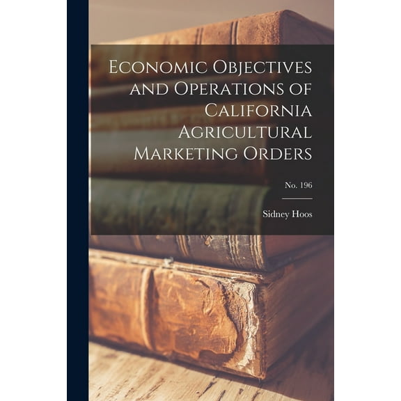 Economic Objectives and Operations of California Agricultural Marketing Orders; No. 196, (Paperback)