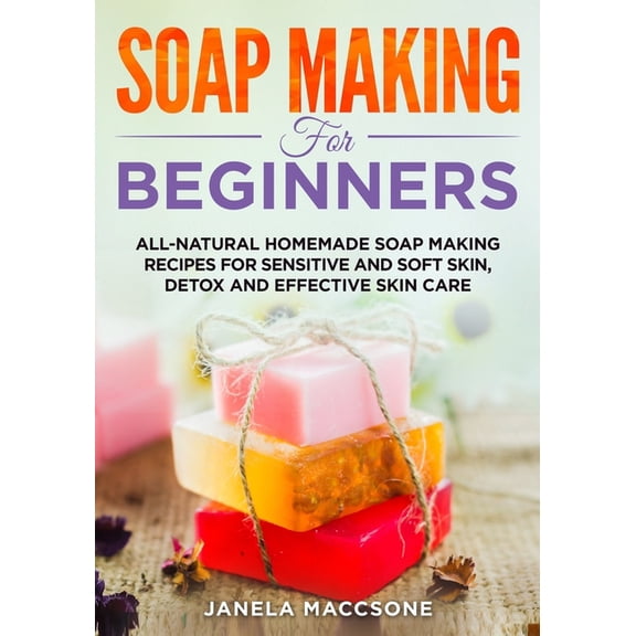 Homemade Soaps: Soap Making for Beginners: All-natural Homemade Soap Making Recipes for Sensitive and Soft Skin, Detox and Effective Skin Care (Paperback)