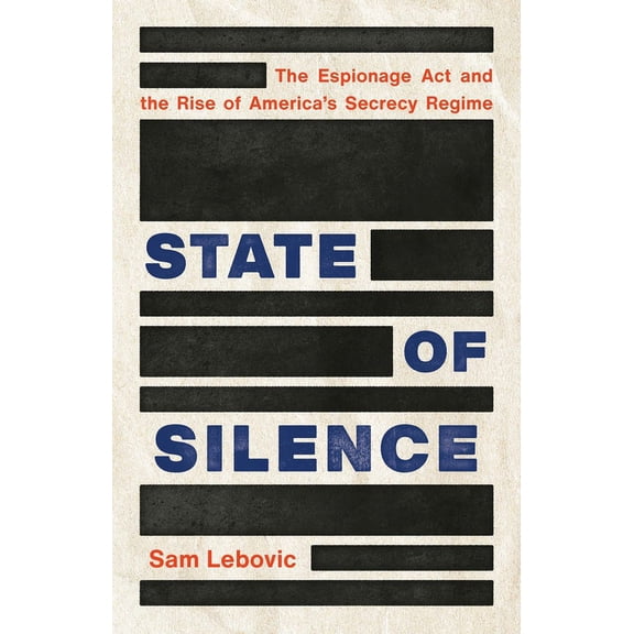 State of Silence: The Espionage ACT and the Rise of America's Secrecy Regime, (Hardcover)