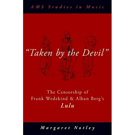 AMS Studies in Music Taken by the Devil: The Censorship of Frank Wedekind and Alban Berg s Lulu (Hardcover)