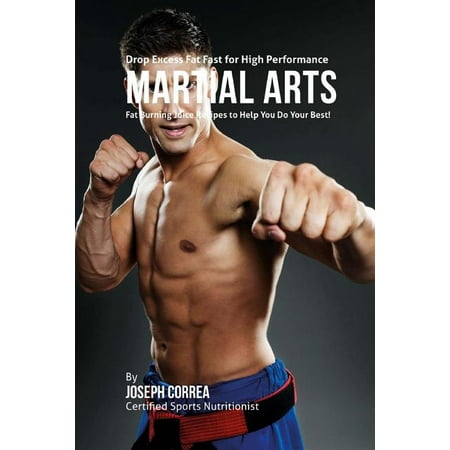 Drop Excess Fat Fast for High Performance Martial Arts: Fat Burning Juice Recipes to Help You Do Your Best! (Paperback)