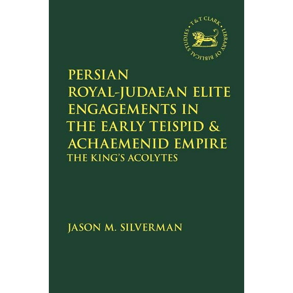 Library of Hebrew Bible/Old Testament St Persian Royal-Judaean Elite Engagements in the Early Teispid and Achaemenid Empire: The King's Acolytes, Book 690, (Hardcover)