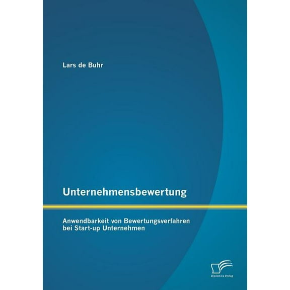 Unternehmensbewertung: Anwendbarkeit von Bewertungsverfahren bei Start-up Unternehmen (Paperback)