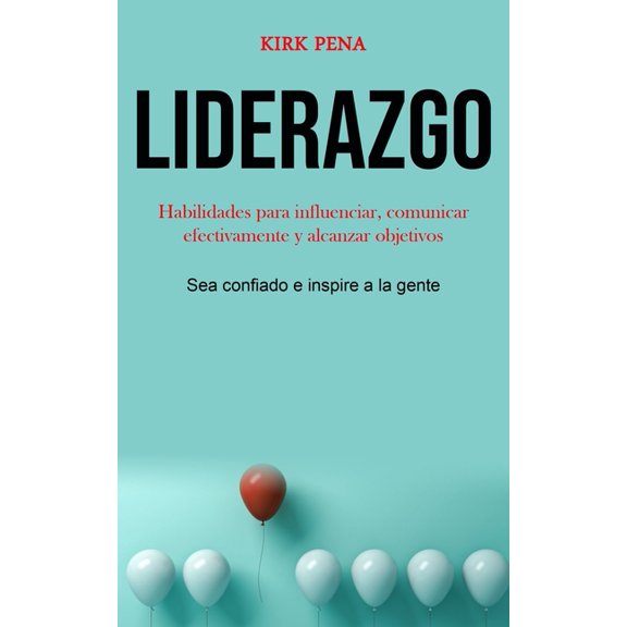 Liderazgo: Habilidades para influenciar, comunicar efectivamente y alcanzar objetivos (Sea confiado e inspire a la gente, (Paperback)