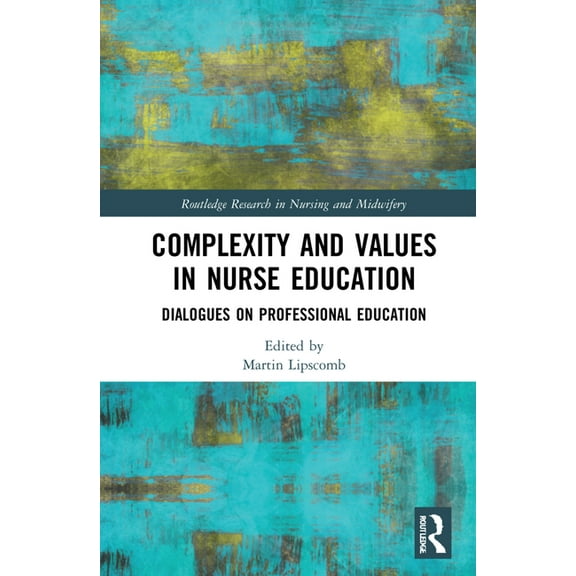 Routledge Research in Nursing and Midwif Complexity and Values in Nurse Education: Dialogues on Professional Education, (Hardcover)