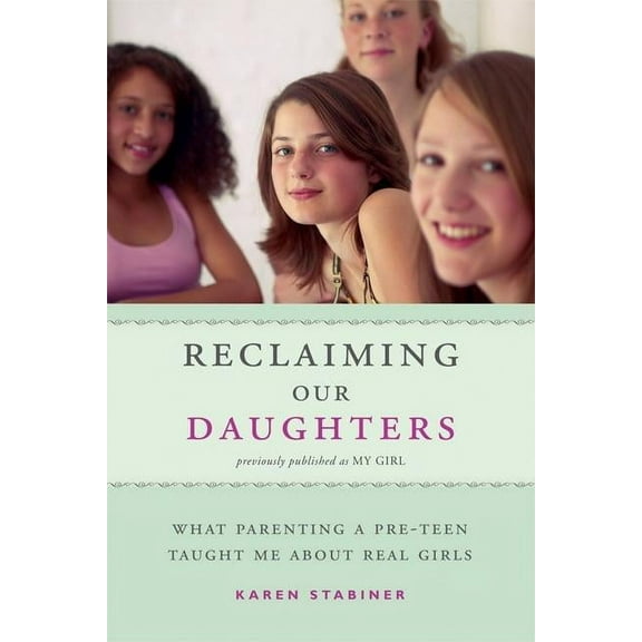 Reclaiming Our Daughters (Previously Published as My Girl) : What Parenting a Pre-Teen Taught Me About Real Girls (Paperback)