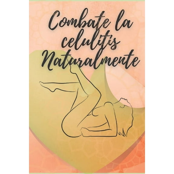 Combate La Celulitis Naturalmente: ¡Tu guía para combatir la celulitis de manera Natural! (Paperback)