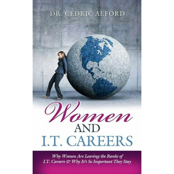 Women and I.T. Careers: Why Women are Leaving the Ranks of I.T. Careers and Why It's So Important They Stay, (Paperback)