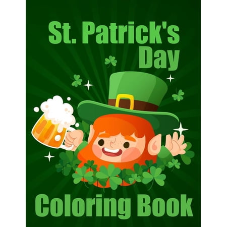 St. Patrick s Day Coloring Book: Cute Saint Patrick Day Coloring Books for All Ages. A Fun and Educational 50 Irish Blessings Leprechauns Rainbows Pots of Gold Clovers and More Coloring Book. (Pap