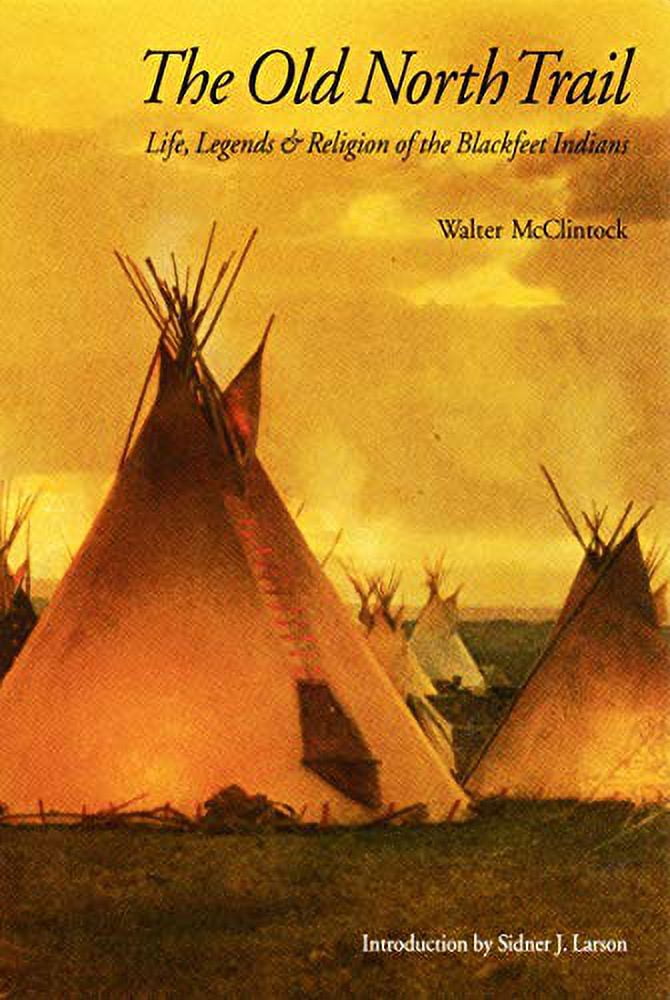 The Old North Trail or: Life, Legends and Religion of the Blackfeet Indians