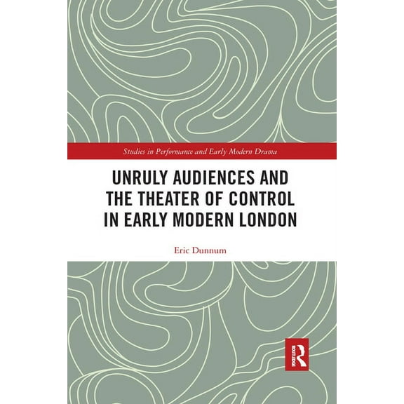 Studies in Performance and Early Modern  Unruly Audiences and the Theater of Control in Early Modern London, (Paperback)