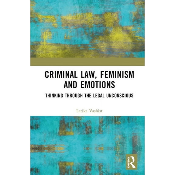 Criminal Law, Feminism and Emotions: Thinking Through the Legal Unconscious, (Hardcover)