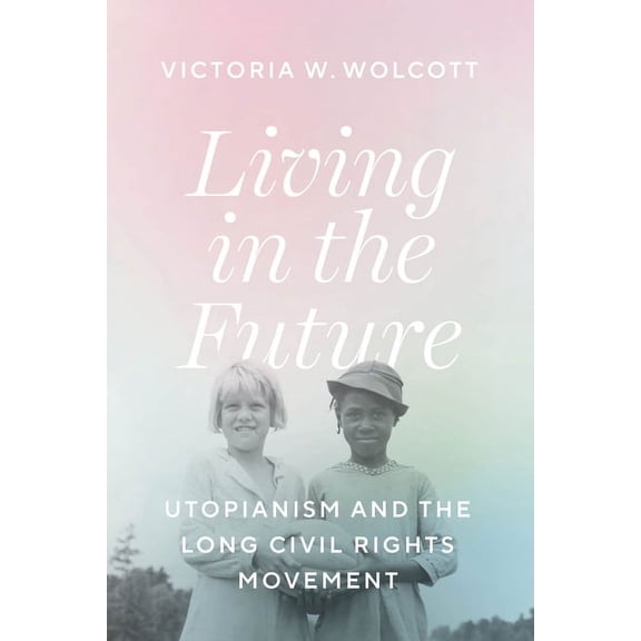 Living in the Future: Utopianism and the Long Civil Rights Movement, (Hardcover)