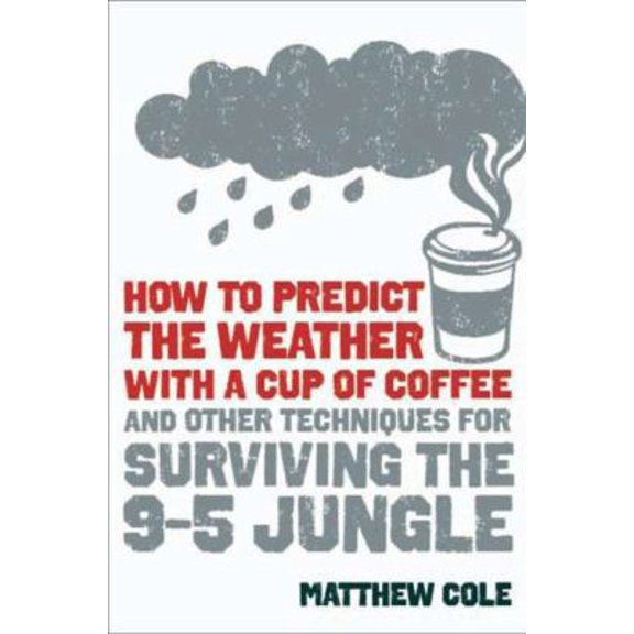 Pre-Owned How to Predict the Weather with a Cup of Coffee: And Other Techniques for Surviving the 9-to-5 Jungle (Paperback) 1606522434 9781606522431
