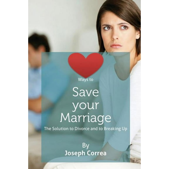 Ways to Save Your Marriage: The Solution to Divorce and to Breaking Up, (Paperback)
