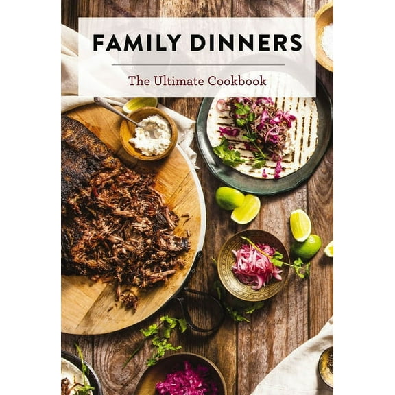 Family Dinners: The Ultimate Cookbook, (Hardcover)