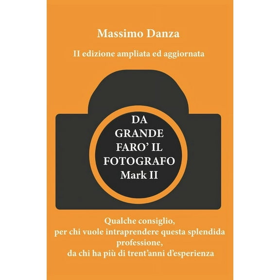 Marketing Della Fotografia: Da Grande Faro' Il Fotografo : Qualche consiglio per chi vuole fare di questa passione una professione, da chi ha più di trent'anni d'esperienza. (Series #1) (Paperback)