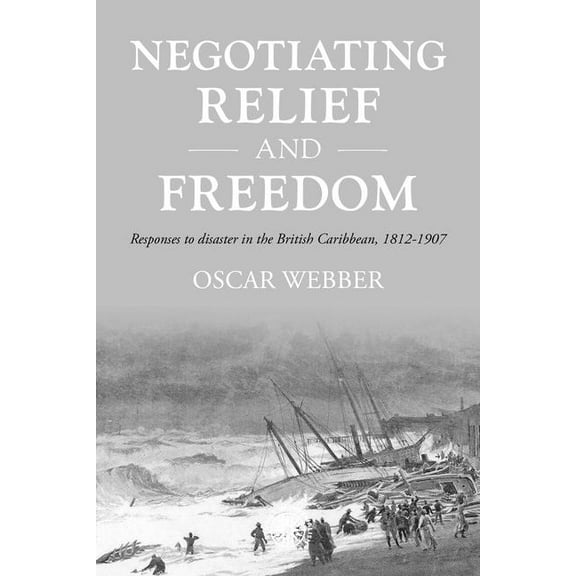 Studies in Imperialism Negotiating Relief and Freedom: Responses to Disaster in the British Caribbean, 1812-1907, Book 205, (Paperback)