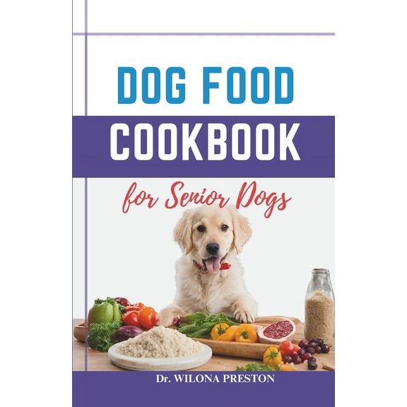 Dog Food Cookbook for Senior Dogs: The Complete Healthy Homemade Food Recipes, Affordable, Nutritious Meals, Treats, & Snacks for a Balanced Diet & Longer Life (Paperback)