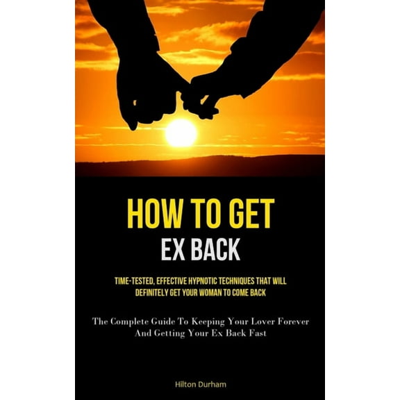 How To Get Ex Back: Time-Tested, Effective Hypnotic Techniques That Will Definitely Get Your Woman To Come Back (The Com, (Paperback)