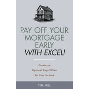 Pay Off Your Mortgage Early With Excel! Create an Optimal Payoff Plan for Your Income (Paperback) by Tim Hill