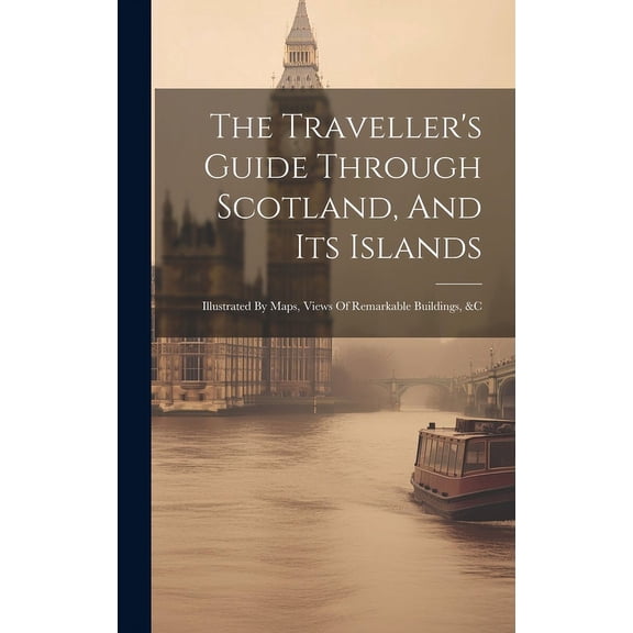 The Traveller's Guide Through Scotland, And Its Islands: Illustrated By Maps, Views Of Remarkable Buildings, &c, (Hardcover)