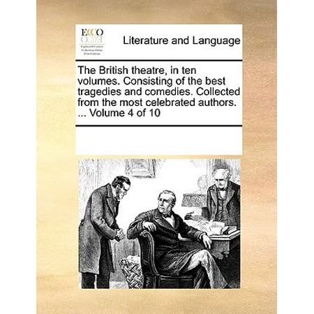 The British Theatre, in Ten Volumes. Consisting of the Best Tragedies and Comedies. Collected from the Most Celebrated Authors. ... Volume 4 of