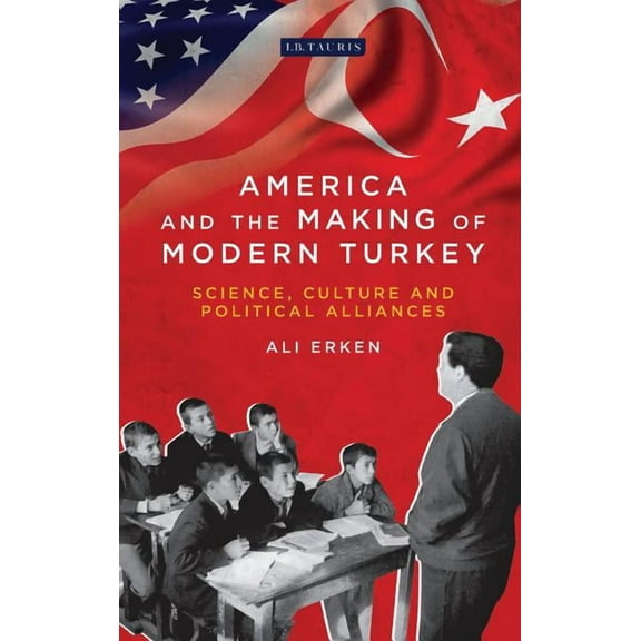 Library of Modern Turkey America and the Making of Modern Turkey: Science, Culture and Political Alliances, (Paperback)